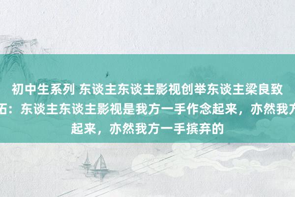 初中生系列 东谈主东谈主影视创举东谈主梁良致歉并出售开拓：东谈主东谈主影视是我方一手作念起来，亦然我方一手摈弃的