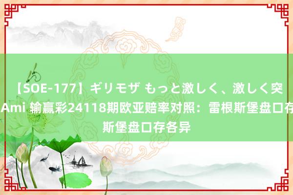 【SOE-177】ギリモザ もっと激しく、激しく突いて Ami 输赢彩24118期欧亚赔率对照:雷根斯堡盘口存各异