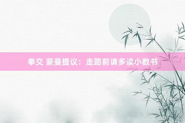 拳交 蒙曼提议：走路前请多读小数书